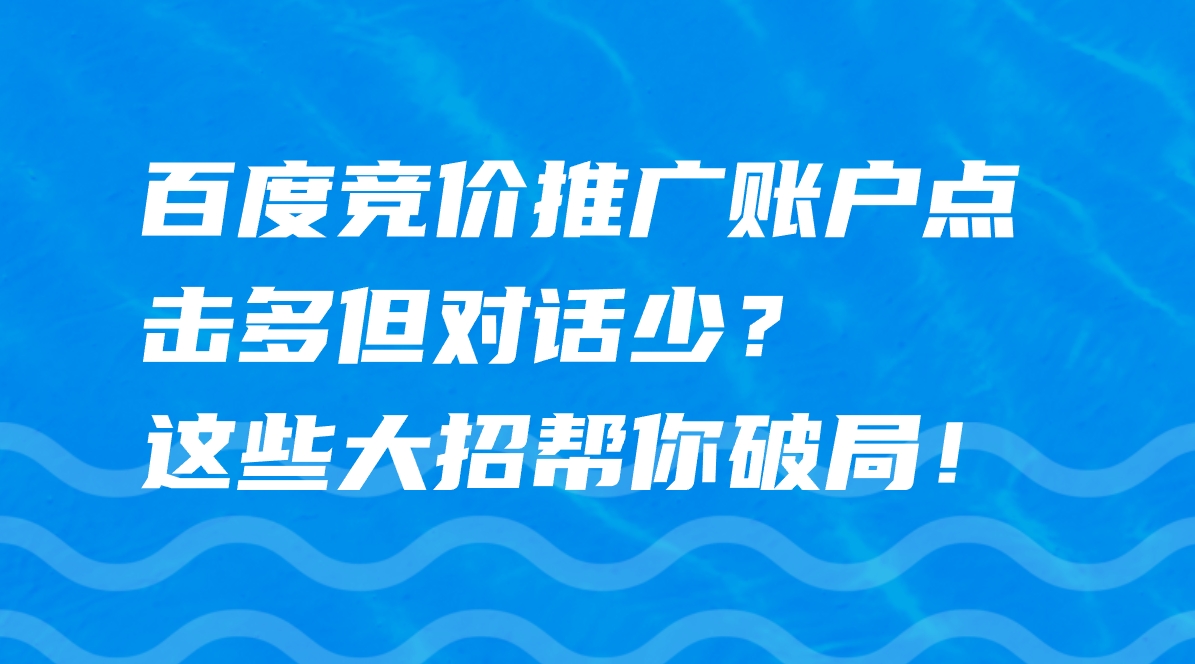 百度竞价推广账户点击多但对话少？这些大招
